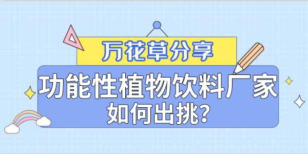 萬(wàn)花草|功能性植物飲料廠家如何出挑？這兩把刷子很關(guān)鍵